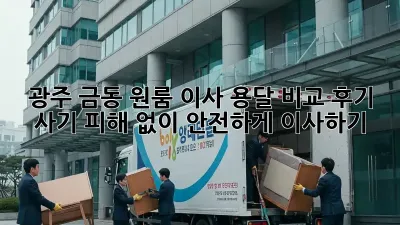 광주 금동 원룸 이사, 용달 비교 후기: 사기 피해 없이 안전하게 이사하기!