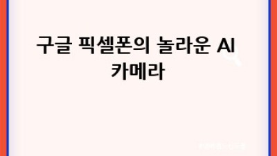 구글 픽셀폰: AI 혁신의 중심에서